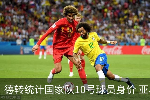 德转统计国家队10号球员身价 亚马尔1.5亿居榜首