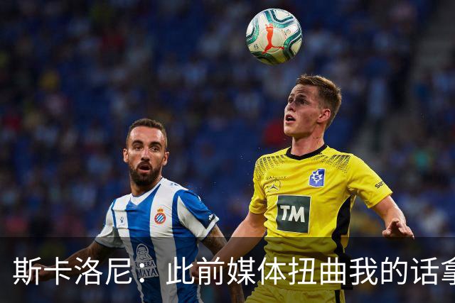 斯卡洛尼：此前媒体扭曲我的话拿去问葡萄牙主帅，这种做法很低级